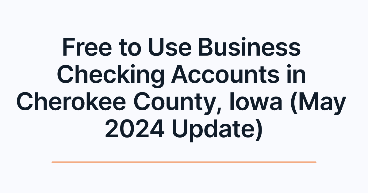 Free to Use Business Checking Accounts in Cherokee County, Iowa (May 2024 Update)